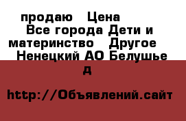 продаю › Цена ­ 250 - Все города Дети и материнство » Другое   . Ненецкий АО,Белушье д.